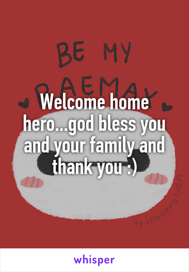 Welcome home hero...god bless you and your family and thank you :)