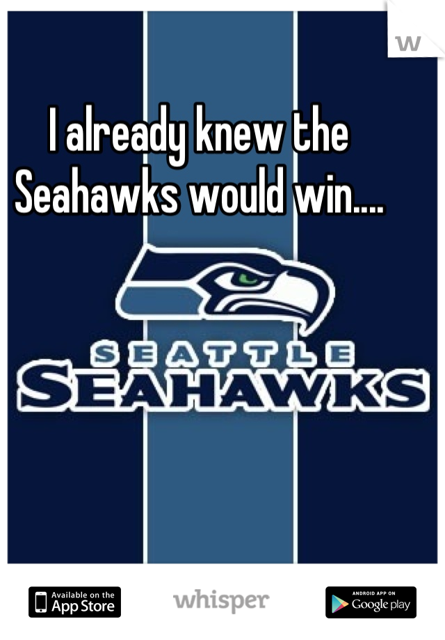 I already knew the Seahawks would win....