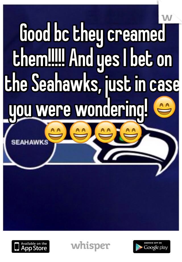 Good bc they creamed them!!!!! And yes I bet on the Seahawks, just in case you were wondering! 😄😄😄😄😄