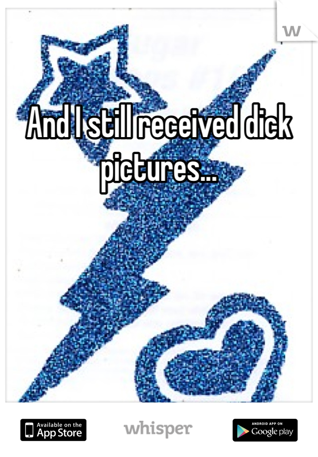 And I still received dick pictures...