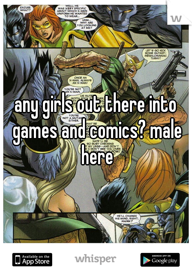 any girls out there into games and comics? male here