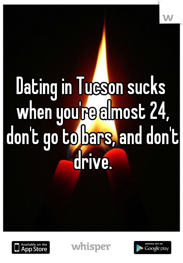 Dating in Tucson sucks when you're almost 24, don't go to bars, and don't drive.