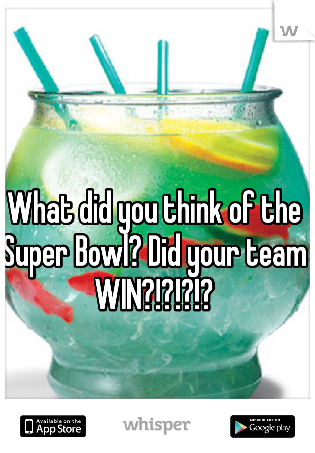 What did you think of the Super Bowl? Did your team WIN?!?!?!?

