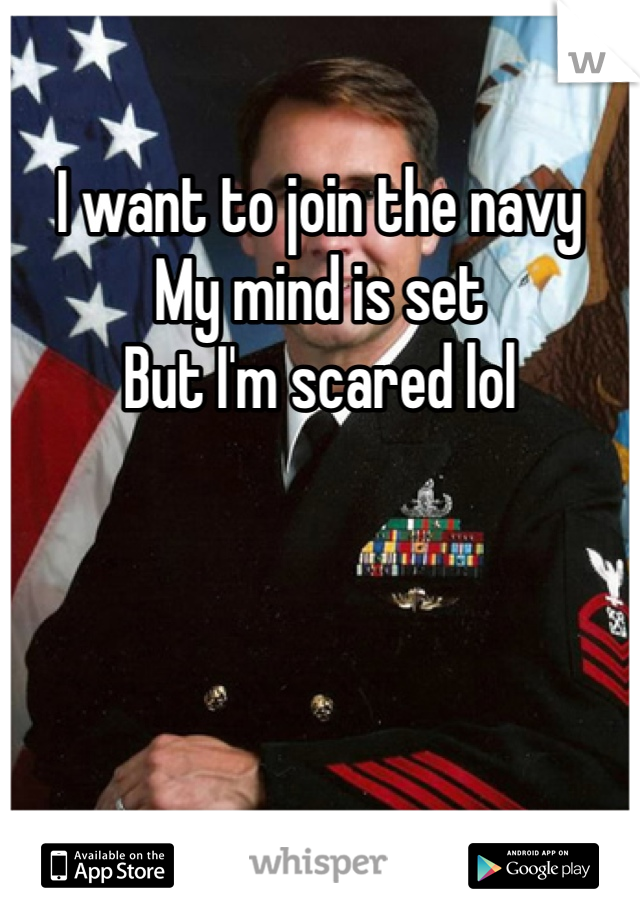 I want to join the navy 
My mind is set
But I'm scared lol
