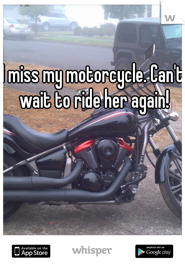 I miss my motorcycle. Can't wait to ride her again!