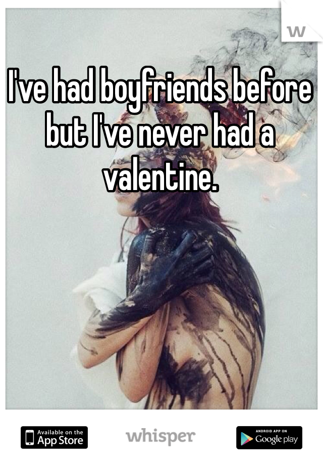 I've had boyfriends before but I've never had a valentine. 