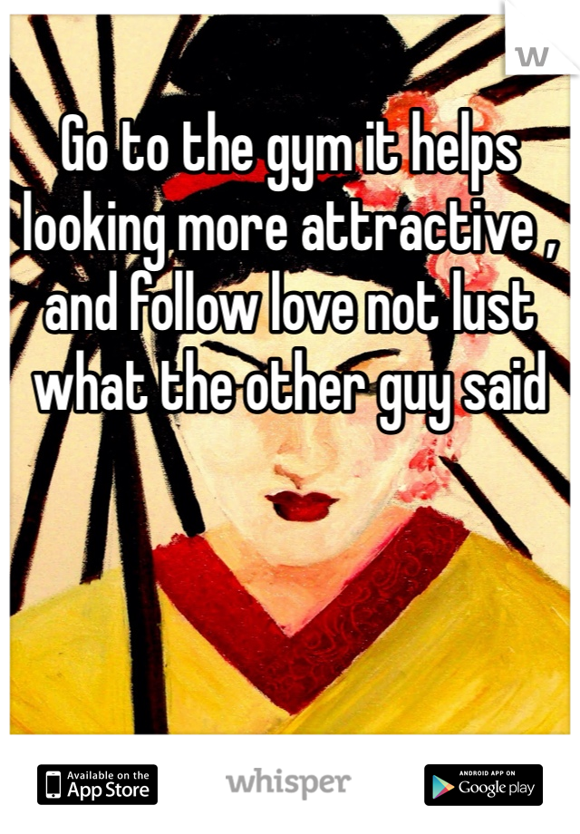 Go to the gym it helps looking more attractive , and follow love not lust what the other guy said