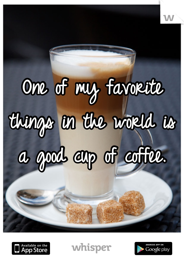 One of my favorite things in the world is a good cup of coffee.
