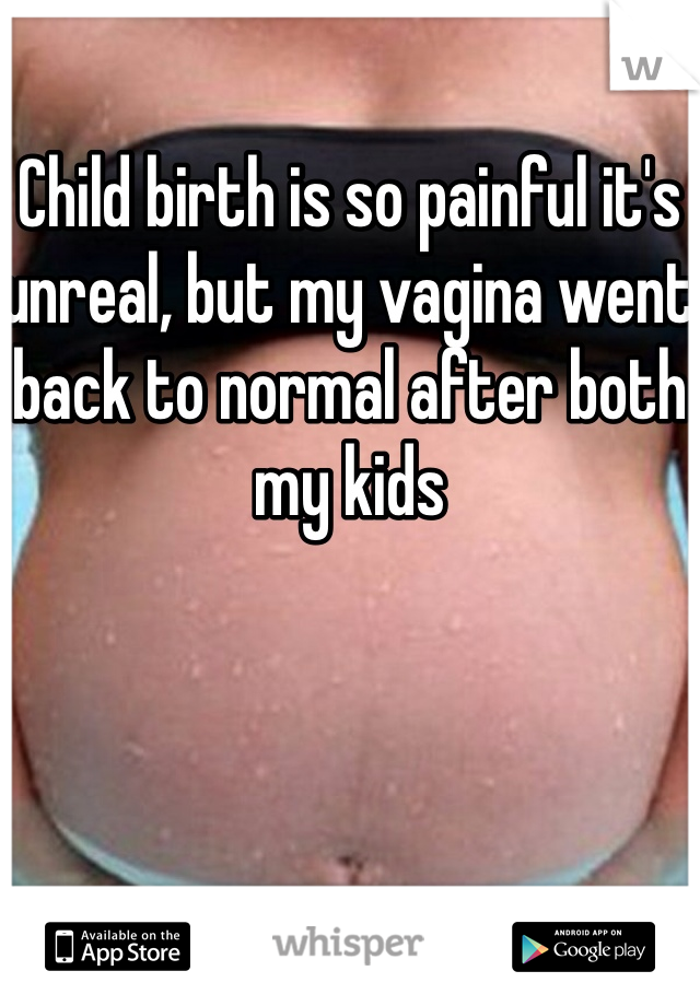 Child birth is so painful it's unreal, but my vagina went back to normal after both my kids 