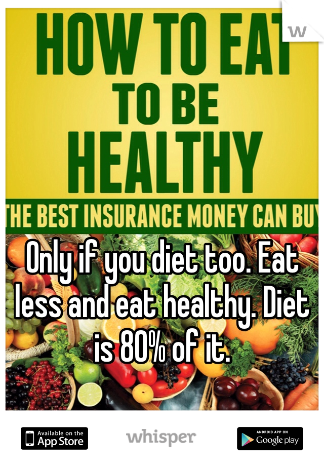 Only if you diet too. Eat less and eat healthy. Diet is 80% of it. 