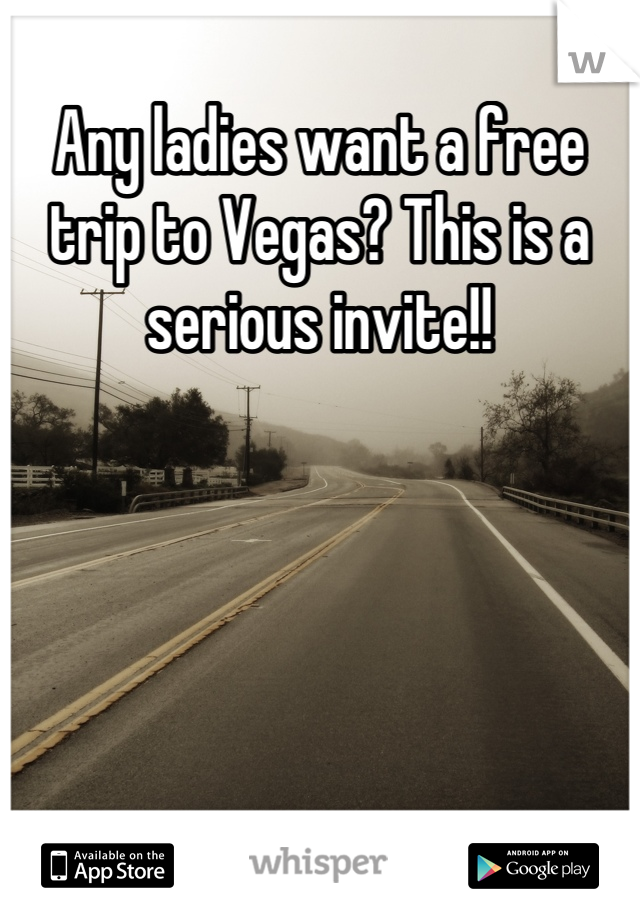 Any ladies want a free trip to Vegas? This is a serious invite!!