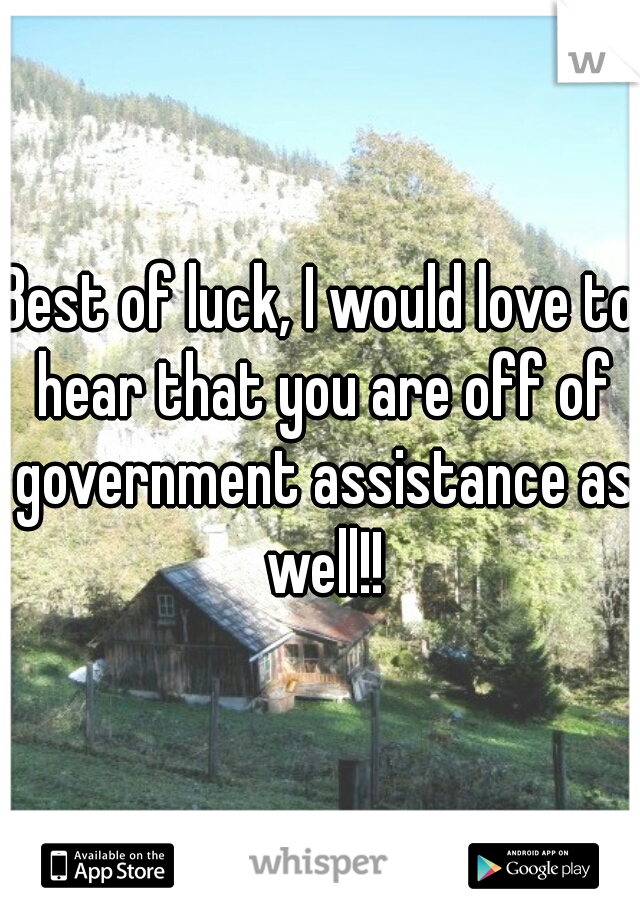 Best of luck, I would love to hear that you are off of government assistance as well!!