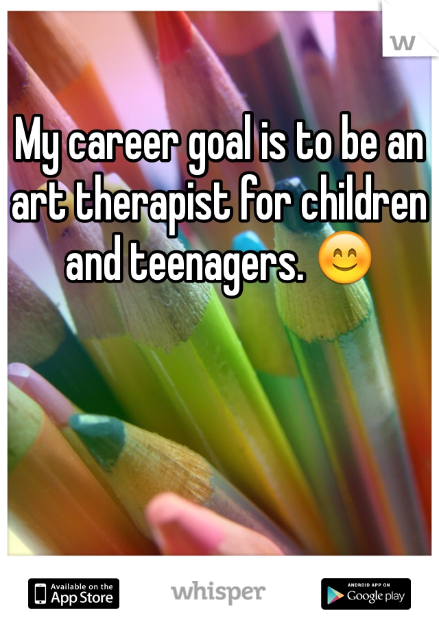 My career goal is to be an art therapist for children and teenagers. 😊