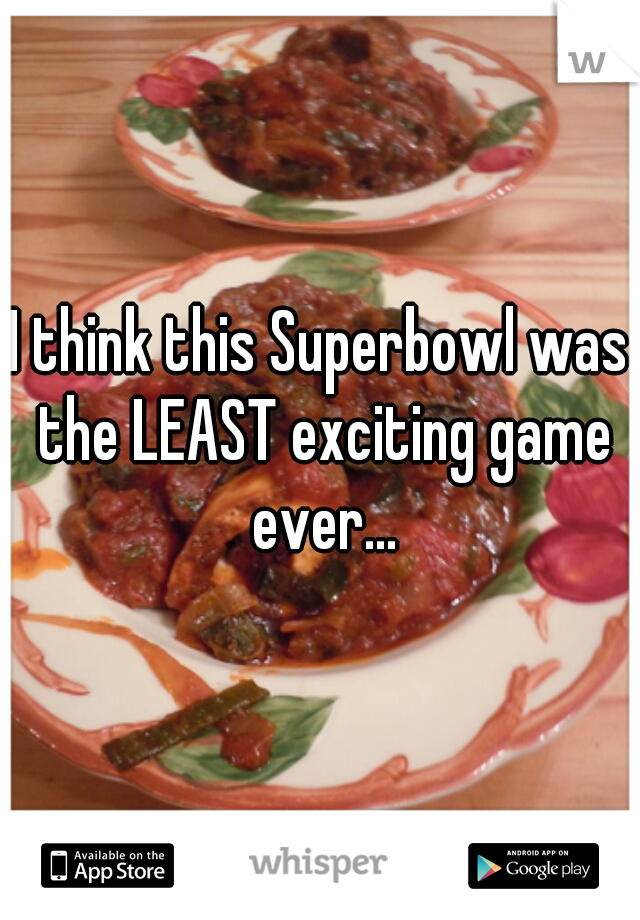 I think this Superbowl was the LEAST exciting game ever...