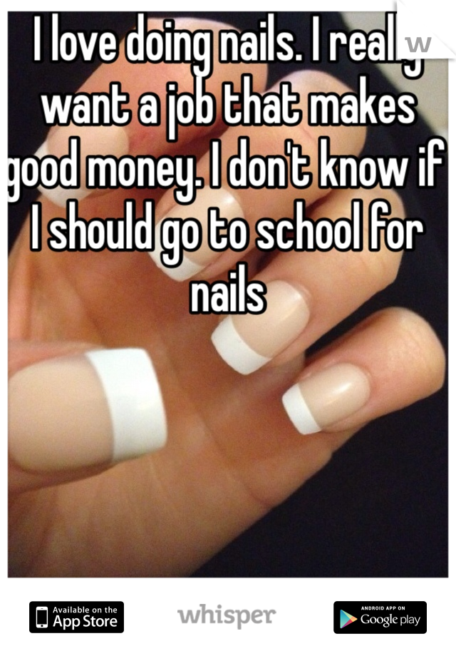 I love doing nails. I really want a job that makes good money. I don't know if I should go to school for nails 