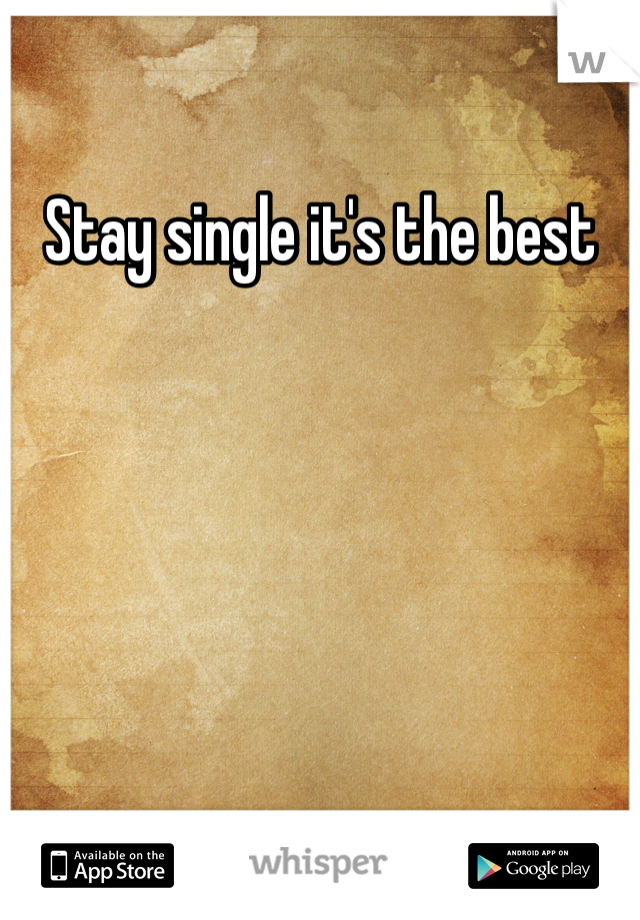 Stay single it's the best 