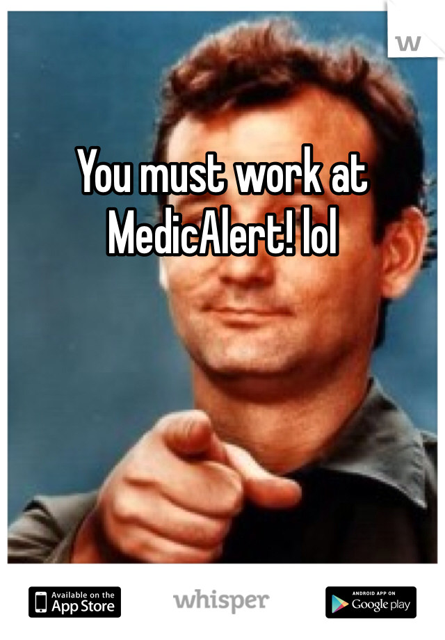 You must work at MedicAlert! lol