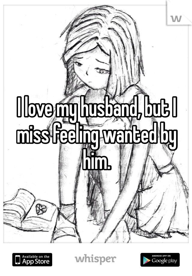I love my husband, but I miss feeling wanted by him. 