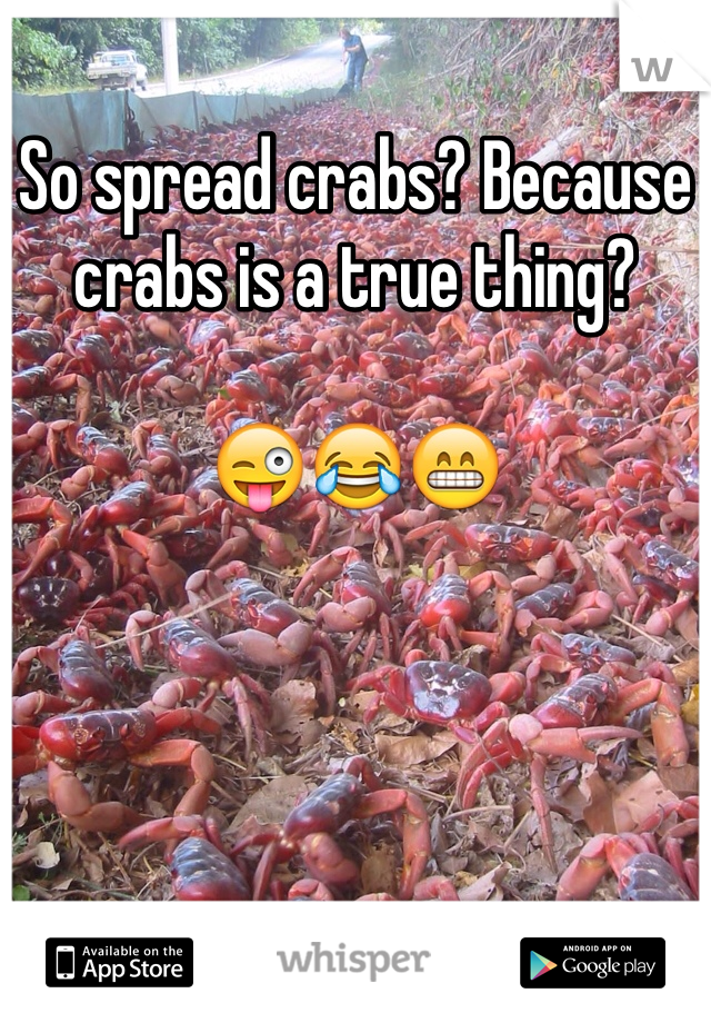 So spread crabs? Because crabs is a true thing?

😜😂😁