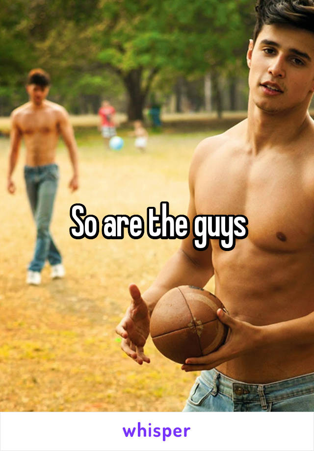 So are the guys