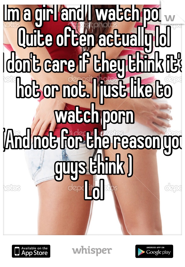 Im a girl and I watch porn... Quite often actually lol
I don't care if they think it's hot or not. I just like to watch porn
(And not for the reason you guys think ) 
Lol