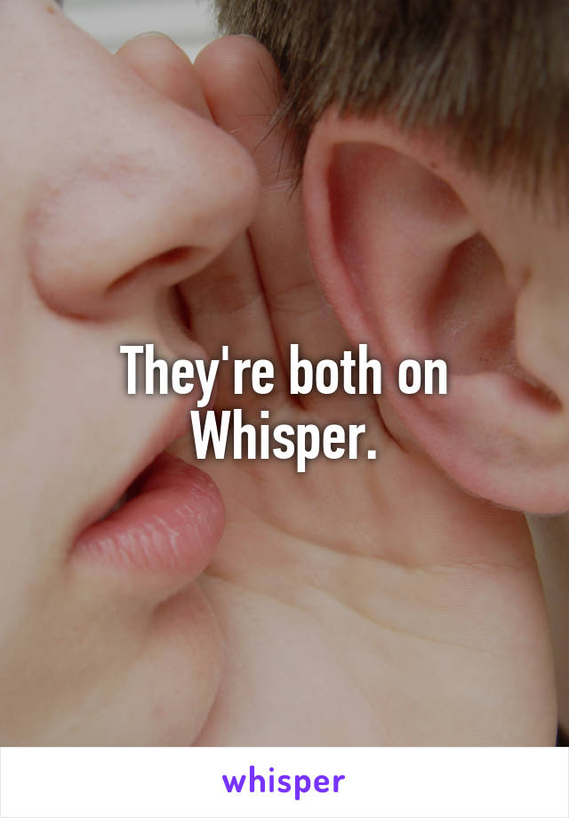 They're both on Whisper.