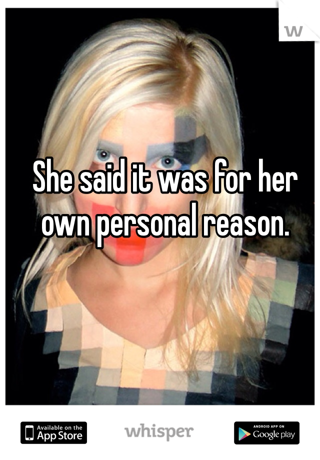 She said it was for her own personal reason.