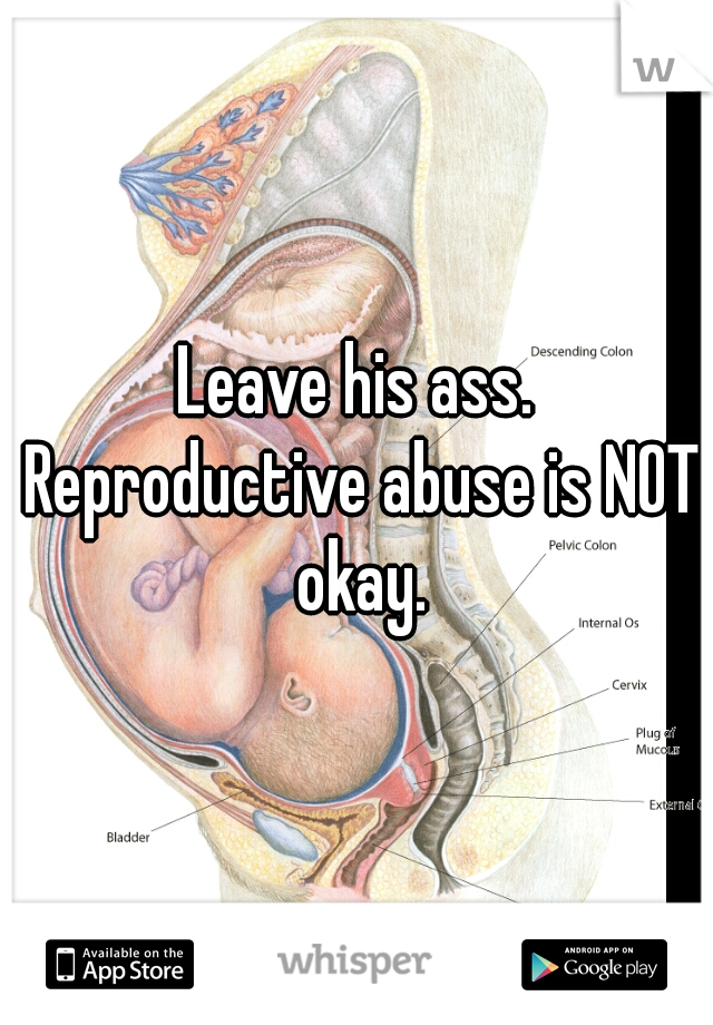 Leave his ass. Reproductive abuse is NOT okay.