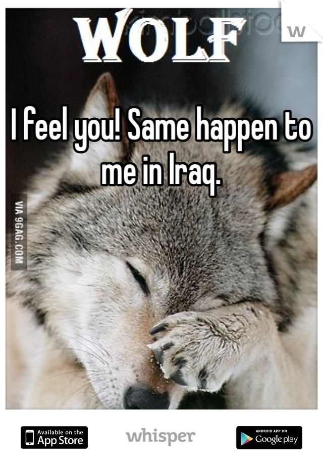 I feel you! Same happen to me in Iraq. 