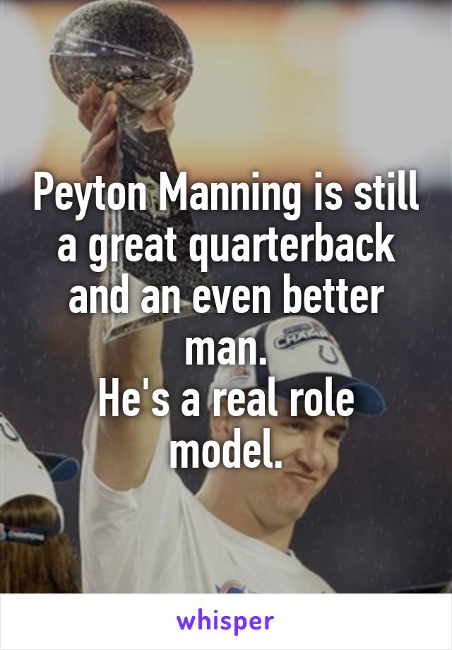 Peyton Manning is still a great quarterback and an even better man.
He's a real role model.