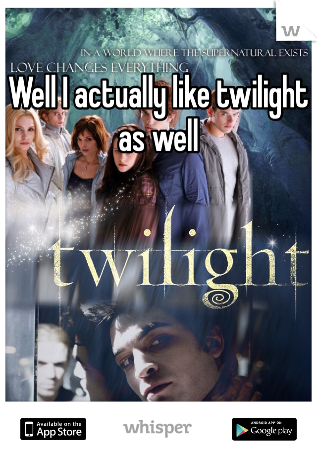 Well I actually like twilight as well