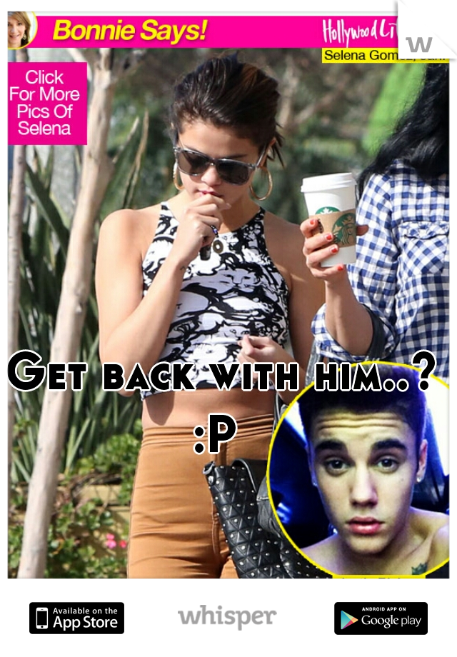 Get back with him..?
:P 