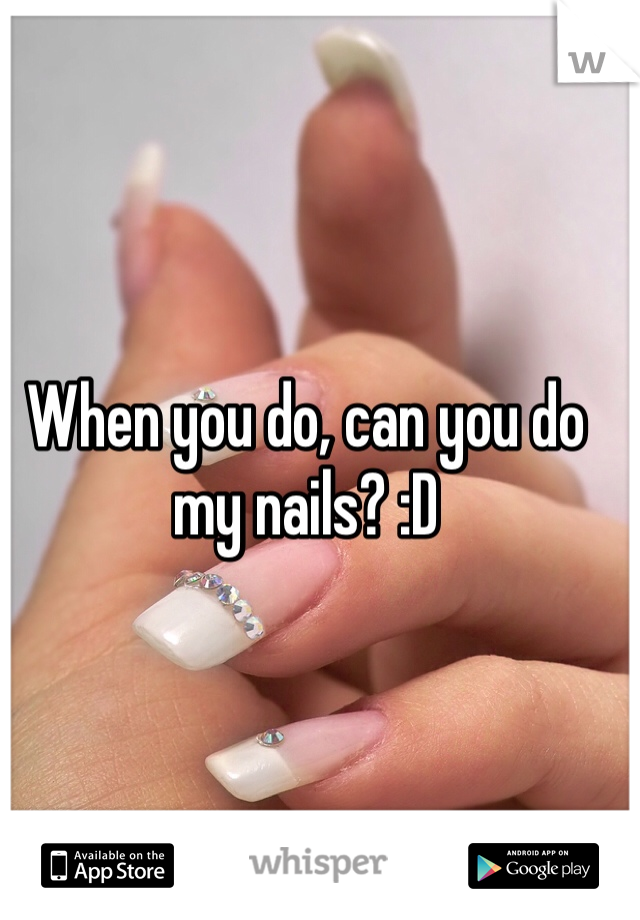 When you do, can you do my nails? :D