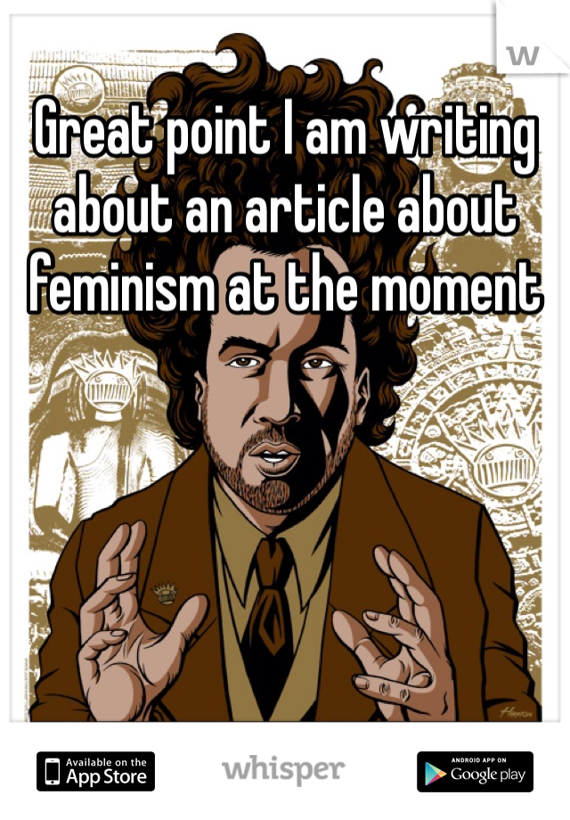 Great point I am writing about an article about feminism at the moment 