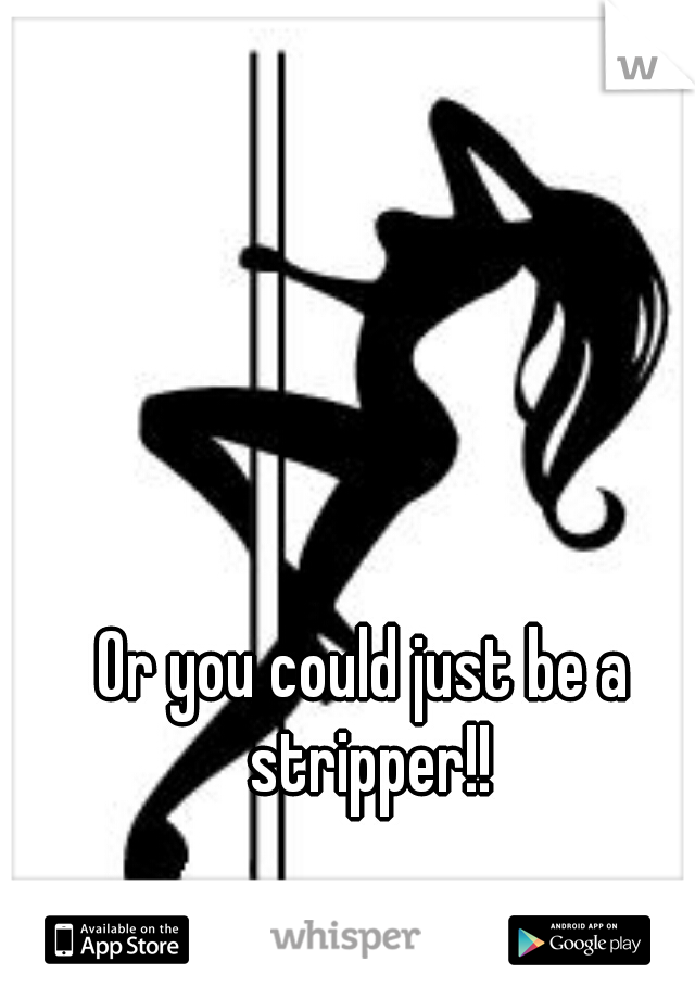 Or you could just be a stripper!!