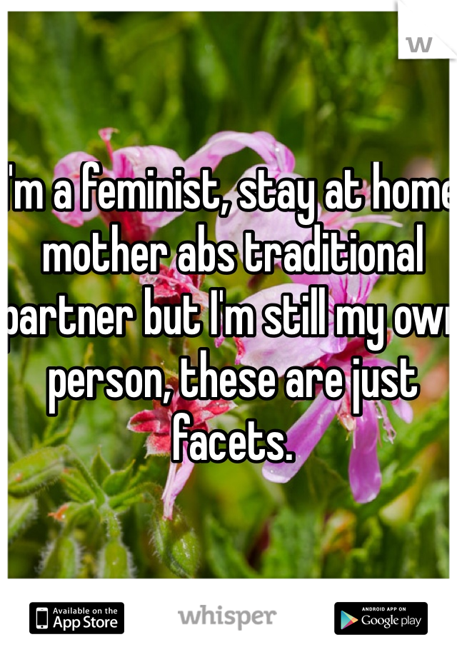 I'm a feminist, stay at home mother abs traditional partner but I'm still my own person, these are just facets.