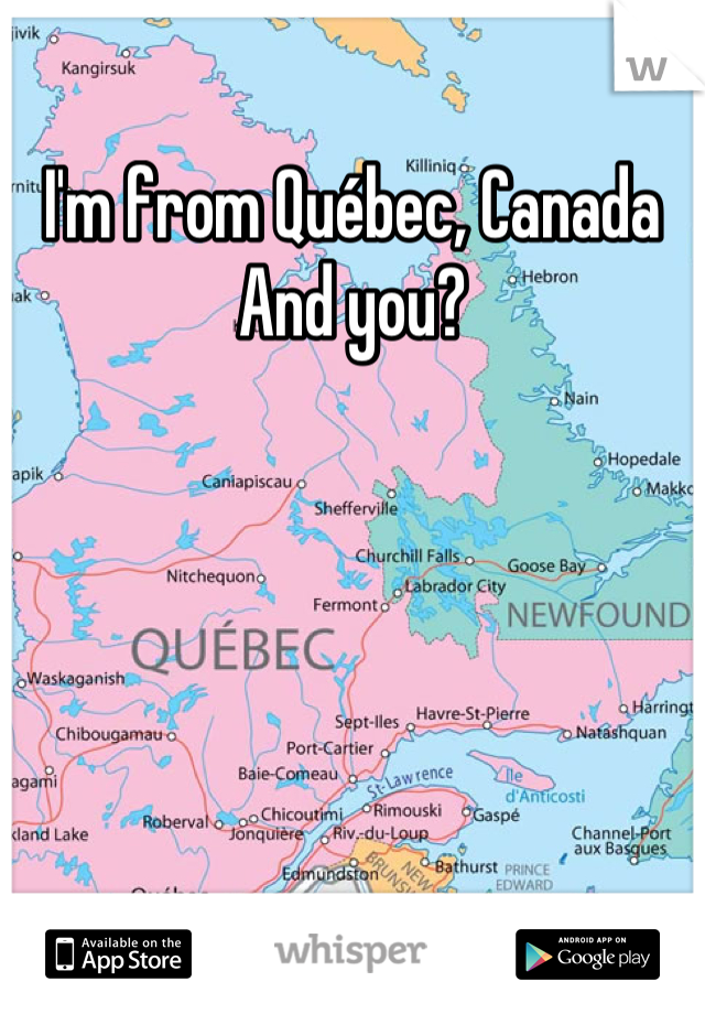 I'm from Québec, Canada
And you?
