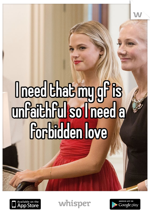 I need that my gf is unfaithful so I need a forbidden love
