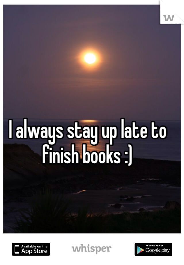 I always stay up late to finish books :)