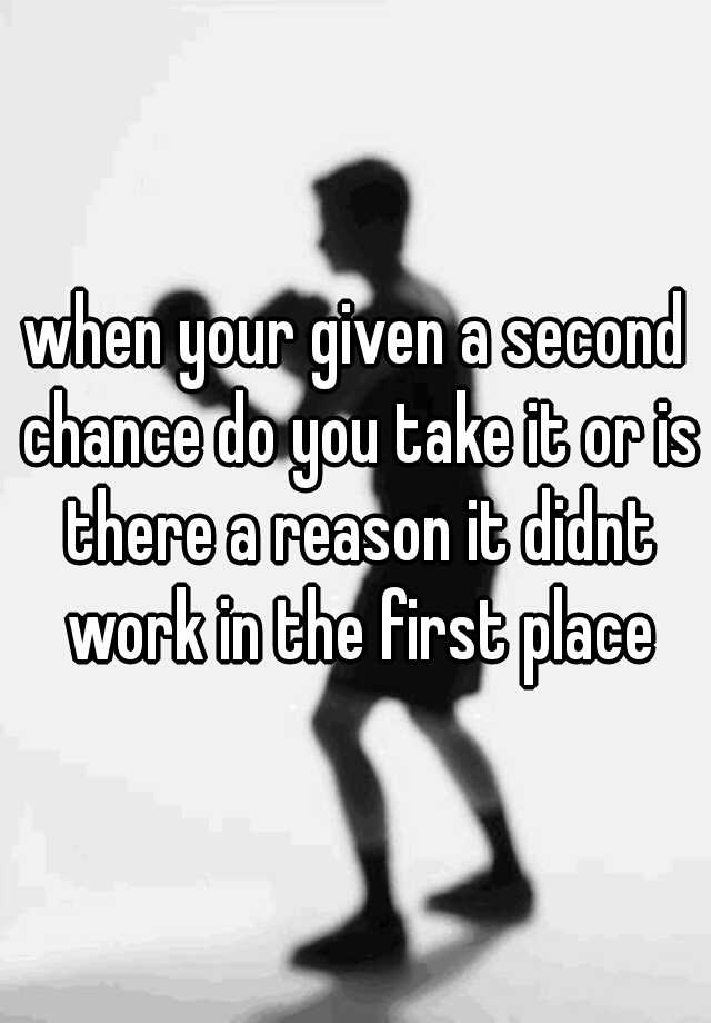 when-your-given-a-second-chance-do-you-take-it-or-is-there-a-reason-it