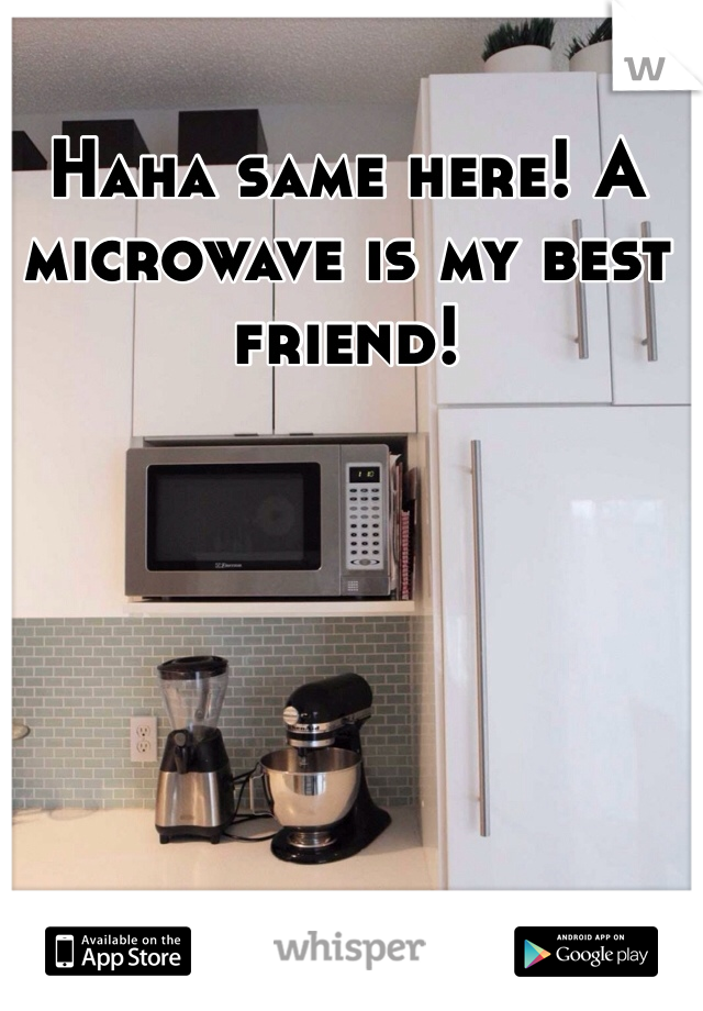 Haha same here! A microwave is my best friend!