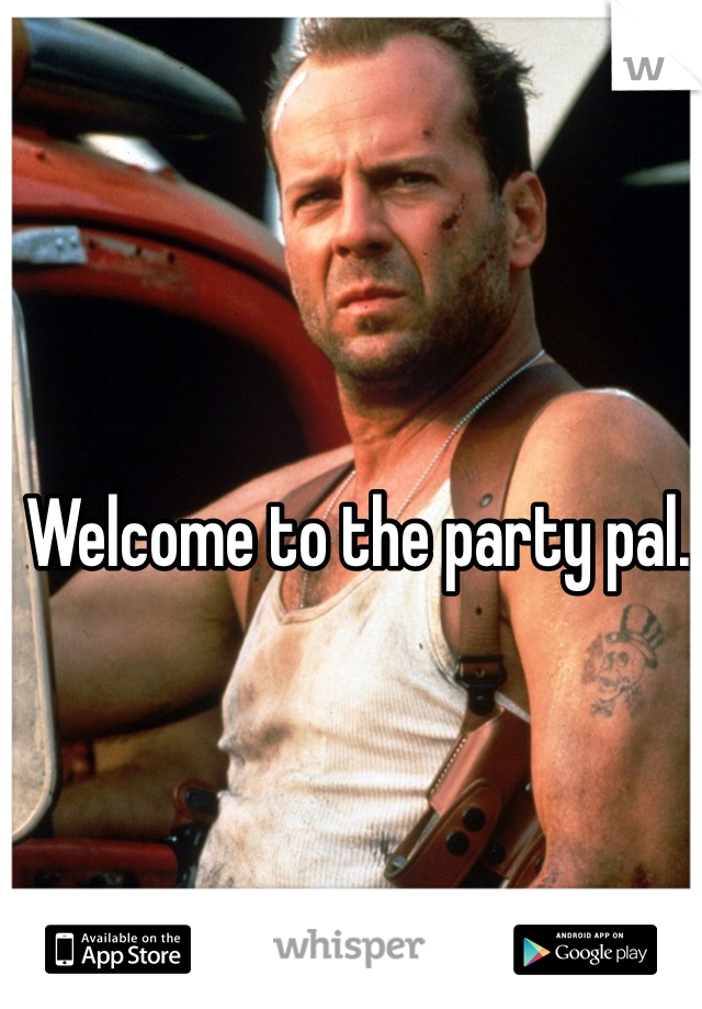 Welcome to the party pal.