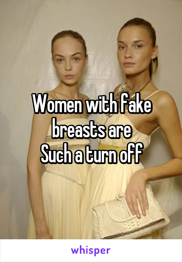 Women with fake breasts are
Such a turn off
