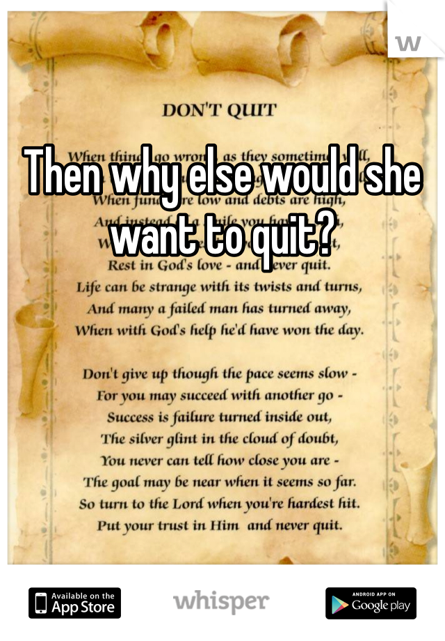 Then why else would she want to quit? 