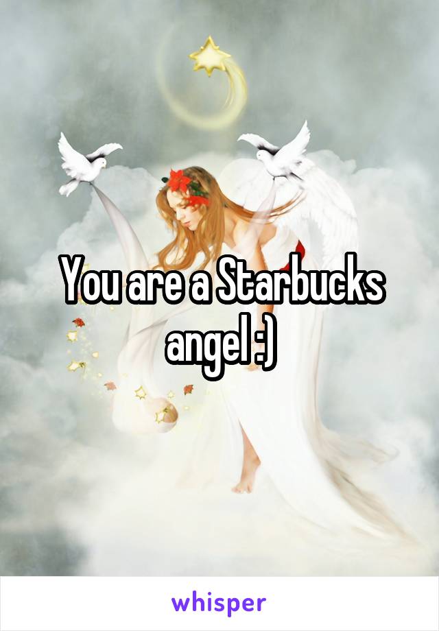 You are a Starbucks angel :)