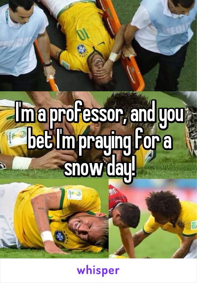 I'm a professor, and you bet I'm praying for a snow day!