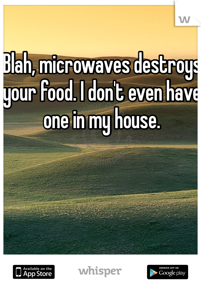 Blah, microwaves destroys your food. I don't even have one in my house. 