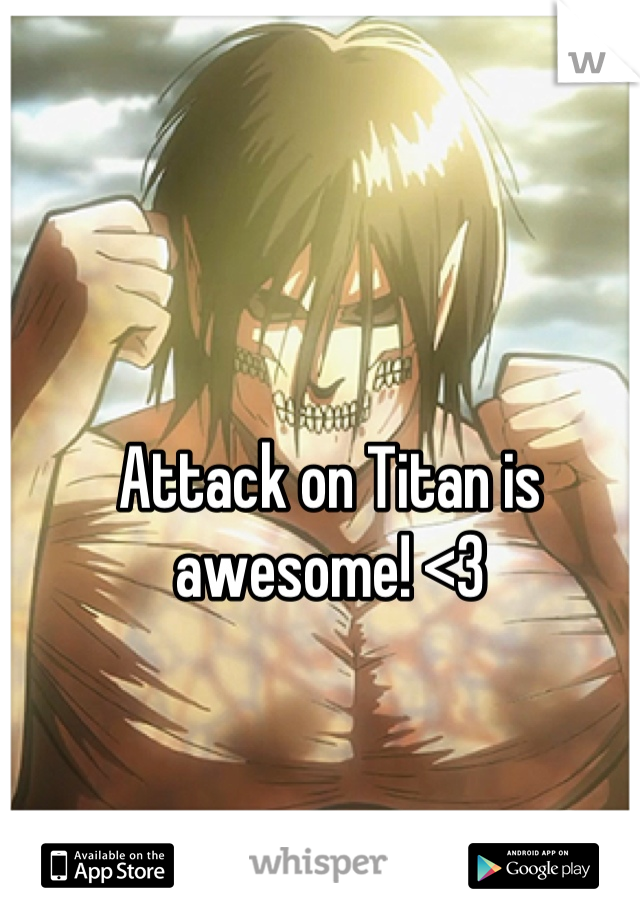 Attack on Titan is awesome! <3