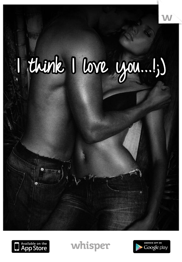 I think I love you...!;)
