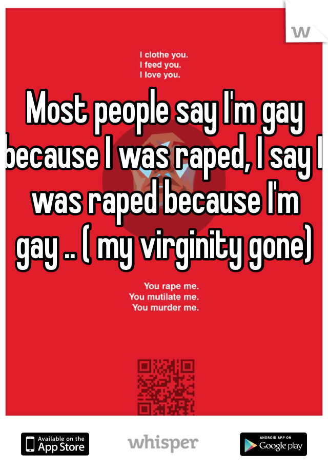 Most people say I'm gay because I was raped, I say I was raped because I'm gay .. ( my virginity gone)